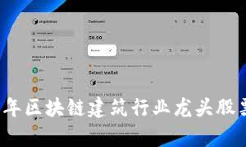 2023年区块链建筑行业龙头股票分析
