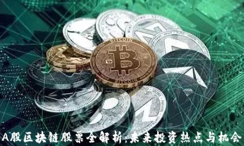 
A股区块链股票全解析：未来投资热点与机会