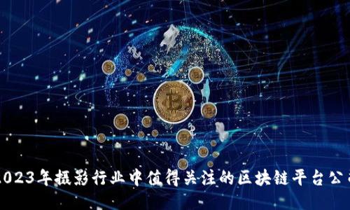 2023年摄影行业中值得关注的区块链平台公司