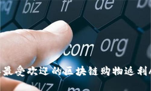 2023年最受欢迎的区块链购物返利APP推荐