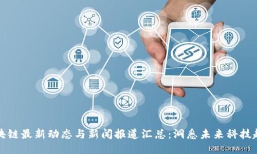 区块链最新动态与新闻报道汇总：洞悉未来科技趋势