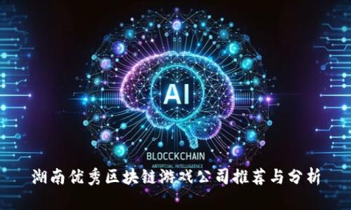 湖南优秀区块链游戏公司推荐与分析