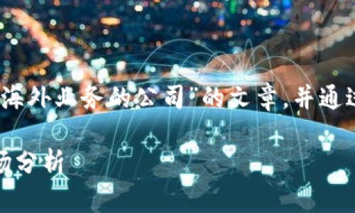 在这里，我将为您撰写一篇关于“区块链海外业务的公司”的文章，并通过相关的元素来增强搜索引擎的友好性。

区块链海外业务的公司：最新动态与市场分析