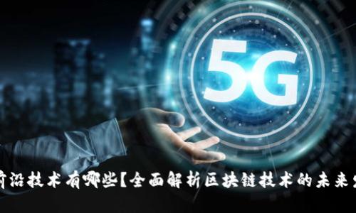 区块链前沿技术有哪些？全面解析区块链技术的未来发展趋势