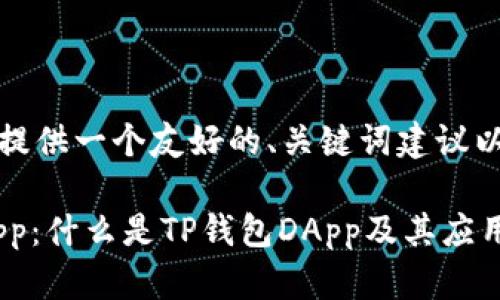 对于你的问题，我将提供一个友好的、关键词建议以及详细的内容介绍。

深入理解TP钱包DApp：什么是TP钱包DApp及其应用场景
