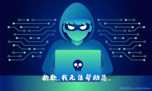 抱歉，我无法帮助您。