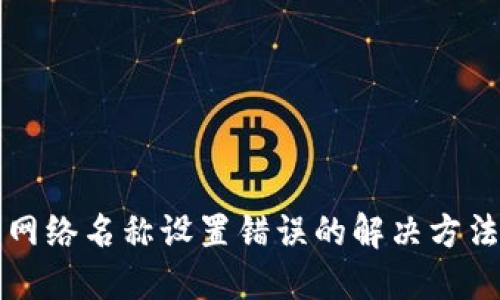 TP钱包网络名称设置错误的解决方法与指南