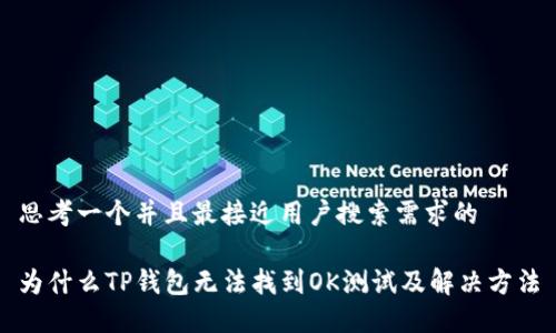 思考一个并且最接近用户搜索需求的

为什么TP钱包无法找到OK测试及解决方法