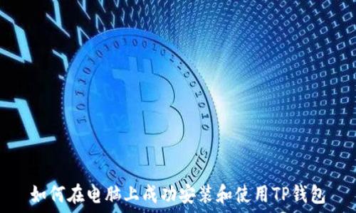   
如何在电脑上成功安装和使用TP钱包