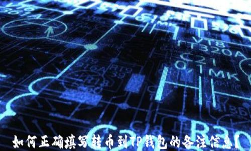 
如何正确填写转币到TP钱包的备注信息？