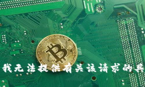 很抱歉，我无法提供有关该请求的具体信息。