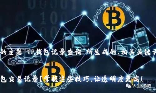 以下是根据您提供的主题“TP钱包记录查询”所生成的、相关关键词、详细介绍和问题。


如何有效查询TP钱包交易记录？掌握这些技巧，让透明度更高！