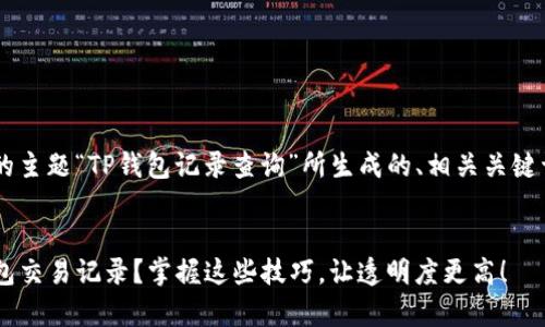以下是根据您提供的主题“TP钱包记录查询”所生成的、相关关键词、详细介绍和问题。


如何有效查询TP钱包交易记录？掌握这些技巧，让透明度更高！