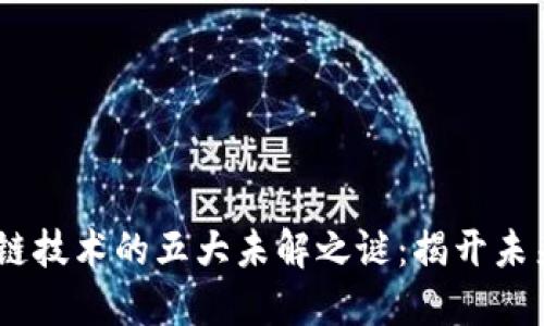 :区块链技术的五大未解之谜：揭开未来之谜