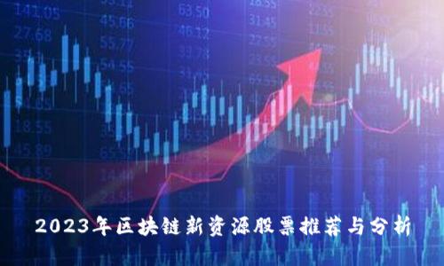 2023年区块链新资源股票推荐与分析