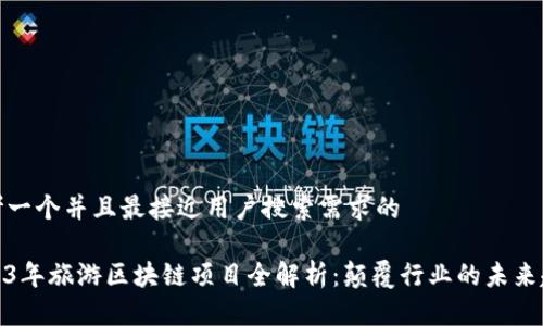 思考一个并且最接近用户搜索需求的

2023年旅游区块链项目全解析：颠覆行业的未来趋势
