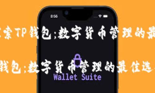题目：探索TP钱包：数字货币管理的最佳选择

探索TP钱包：数字货币管理的最佳选择