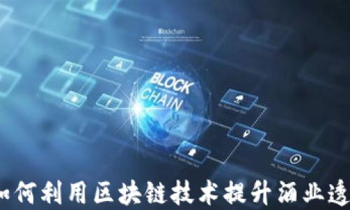 
酒类区块链：如何利用区块链技术提升酒业透明度与安全性
