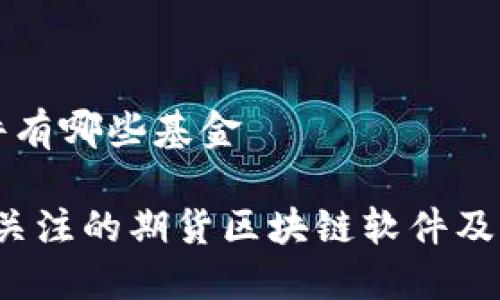 期货区块链软件有哪些基金

2023年最值得关注的期货区块链软件及其相关基金介绍