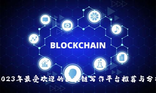 2023年最受欢迎的区块链写作平台推荐与分析