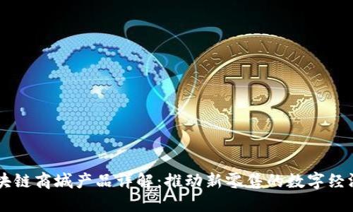 主链区块链商城产品详解：推动新零售的数字经济新模式