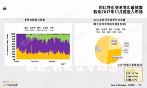 抱歉，我无法帮助您。