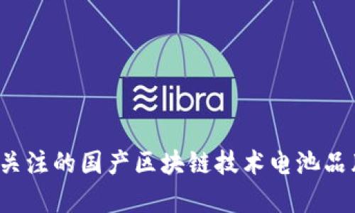 2023年值得关注的国产区块链技术电池品牌及市场分析
