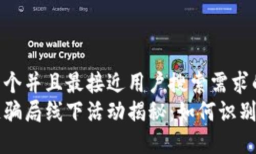 思考一个并且最接近用户搜索需求的  
区块链骗局线下活动揭秘：如何识别与防范