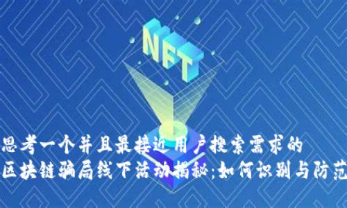 思考一个并且最接近用户搜索需求的  
区块链骗局线下活动揭秘：如何识别与防范