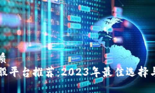 思考的优质
区块链炒股平台推荐：2023年最佳选择与投资指南