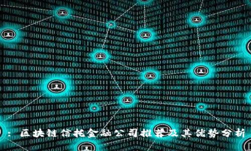 : 区块链信托金融公司推荐及其优势分析