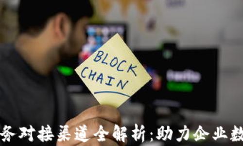 
区块链业务对接渠道全解析：助力企业数字化转型