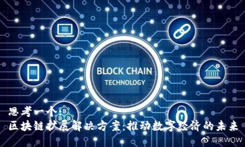 思考一个:
区块链扩展解决方案：推动数字经济的未来