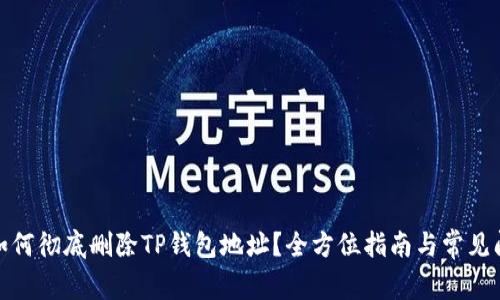 : 如何彻底删除TP钱包地址？全方位指南与常见问答