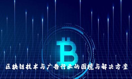 区块链技术与广告行业的困境与解决方案