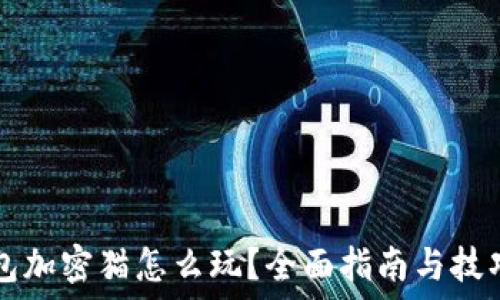   
TP钱包加密猫怎么玩？全面指南与技巧分享
