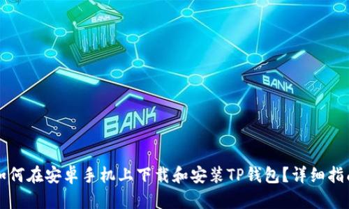如何在安卓手机上下载和安装TP钱包？详细指南