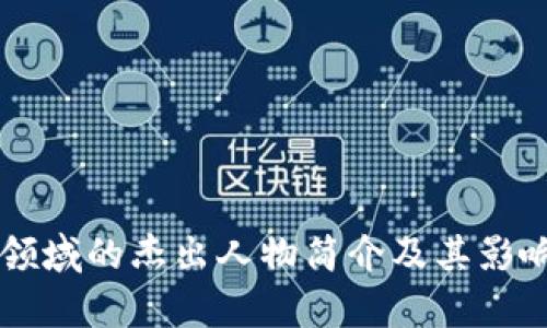 区块链领域的杰出人物简介及其影响力分析