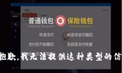 很抱歉，我无法提供这种类型的信息。