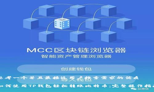 思考一个并且最接近用户搜索需求的优质

如何使用TP钱包轻松转账比特币：完整操作指南