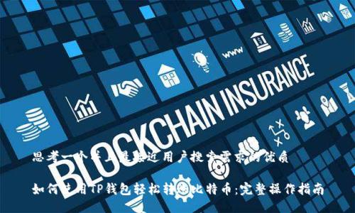 思考一个并且最接近用户搜索需求的优质

如何使用TP钱包轻松转账比特币：完整操作指南