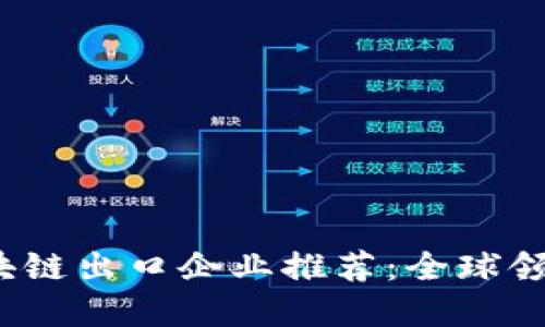 2023年区块链出口企业推荐：全球领先公司盘点