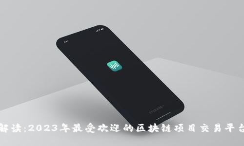全面解读：2023年最受欢迎的区块链项目交易平台推荐