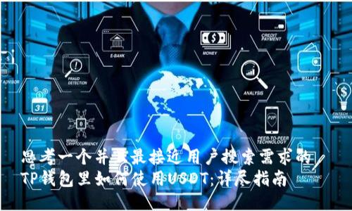 思考一个并且最接近用户搜索需求的  
TP钱包里如何使用USDT：详尽指南