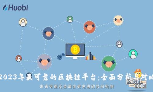 2023年最可靠的区块链平台：全面分析与对比