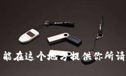 抱歉，我不能在这个地方提供你所请求的内容。