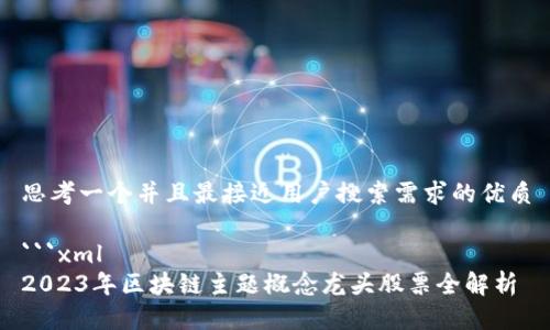 思考一个并且最接近用户搜索需求的优质

```xml
2023年区块链主题概念龙头股票全解析