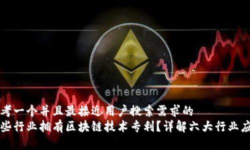 思考一个并且最接近用户搜索需求的  
哪些行业拥有区块链技术专利？详解六大行业应用