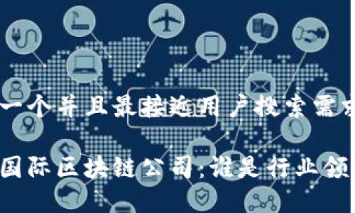 思考一个并且最接近用户搜索需求的

五大国际区块链公司：谁是行业领军者？