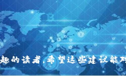 以下是一些关于区块链相关内容的优质文章题目，，并接近用户搜索需求：

1. **区块链投资必看：如何选择优质项目？**
2. **2023年区块链技术最佳应用案例分析**
3. **新手入门：区块链投资的五大基本原则**
4. **区块链与金融：未来的投资机会与挑战**
5. **如何评估区块链项目的成功潜力？**

这些都是围绕区块链的投资和应用展开，有助于吸引对区块链感兴趣的读者。希望这些建议能对您有所帮助！如果您需要更具体的内容或进一步的信息，请告诉我。